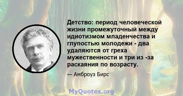 Детство: период человеческой жизни промежуточный между идиотизмом младенчества и глупостью молодежи - два удаляются от греха мужественности и три из -за раскаяния по возрасту.