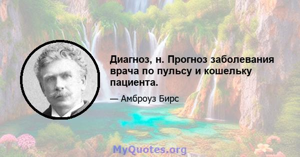 Диагноз, н. Прогноз заболевания врача по пульсу и кошельку пациента.