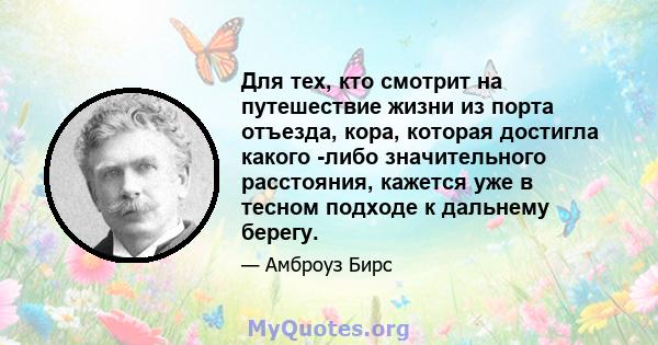 Для тех, кто смотрит на путешествие жизни из порта отъезда, кора, которая достигла какого -либо значительного расстояния, кажется уже в тесном подходе к дальнему берегу.