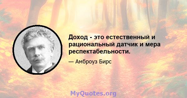 Доход - это естественный и рациональный датчик и мера респектабельности.