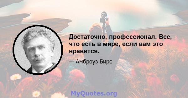 Достаточно, профессионал. Все, что есть в мире, если вам это нравится.