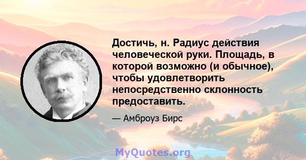 Достичь, н. Радиус действия человеческой руки. Площадь, в которой возможно (и обычное), чтобы удовлетворить непосредственно склонность предоставить.