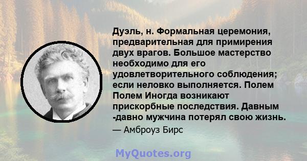 Дуэль, н. Формальная церемония, предварительная для примирения двух врагов. Большое мастерство необходимо для его удовлетворительного соблюдения; если неловко выполняется. Полем Полем Иногда возникают прискорбные