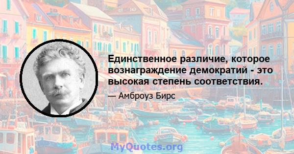 Единственное различие, которое вознаграждение демократий - это высокая степень соответствия.