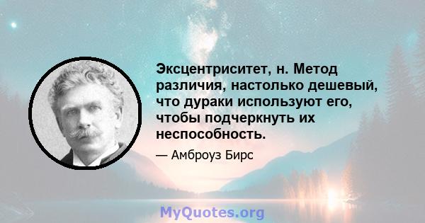 Эксцентриситет, н. Метод различия, настолько дешевый, что дураки используют его, чтобы подчеркнуть их неспособность.