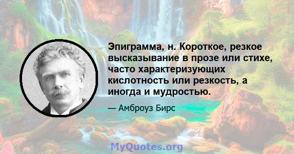 Эпиграмма, н. Короткое, резкое высказывание в прозе или стихе, часто характеризующих кислотность или резкость, а иногда и мудростью.