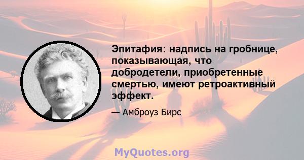 Эпитафия: надпись на гробнице, показывающая, что добродетели, приобретенные смертью, имеют ретроактивный эффект.