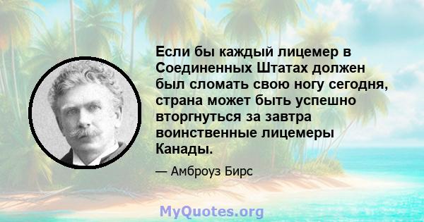 Если бы каждый лицемер в Соединенных Штатах должен был сломать свою ногу сегодня, страна может быть успешно вторгнуться за завтра воинственные лицемеры Канады.