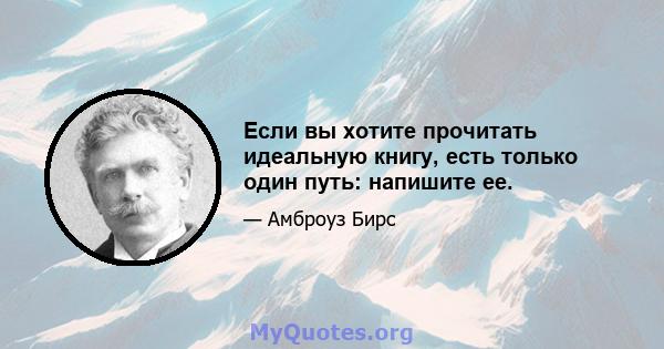 Если вы хотите прочитать идеальную книгу, есть только один путь: напишите ее.