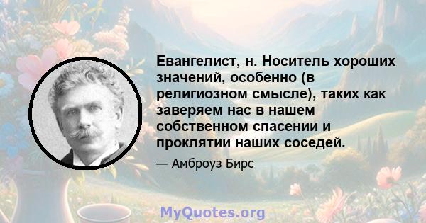 Евангелист, н. Носитель хороших значений, особенно (в религиозном смысле), таких как заверяем нас в нашем собственном спасении и проклятии наших соседей.