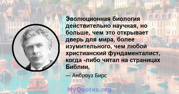 Эволюционная биология действительно научная, но больше, чем это открывает дверь для мира, более изумительного, чем любой христианский фундаменталист, когда -либо читал на страницах Библии.