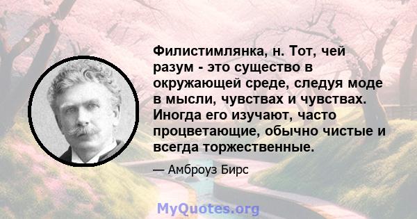 Филистимлянка, н. Тот, чей разум - это существо в окружающей среде, следуя моде в мысли, чувствах и чувствах. Иногда его изучают, часто процветающие, обычно чистые и всегда торжественные.