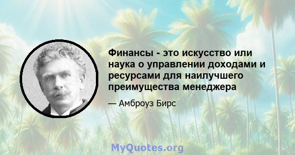 Финансы - это искусство или наука о управлении доходами и ресурсами для наилучшего преимущества менеджера