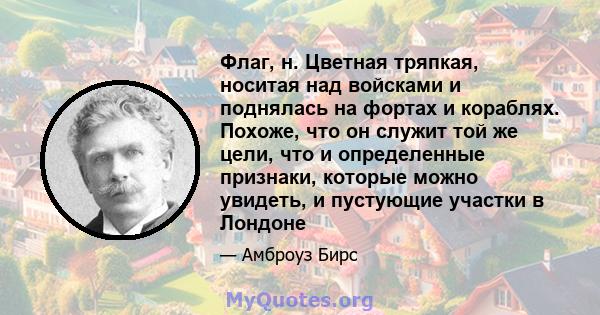 Флаг, н. Цветная тряпкая, носитая над войсками и поднялась на фортах и ​​кораблях. Похоже, что он служит той же цели, что и определенные признаки, которые можно увидеть, и пустующие участки в Лондоне