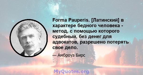 Forma Pauperis. [Латинский] в характере бедного человека - метод, с помощью которого судебный, без денег для адвокатов, разрешено потерять свое дело.