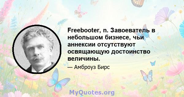 Freebooter, n. Завоеватель в небольшом бизнесе, чьи аннексии отсутствуют освящающую достоинство величины.