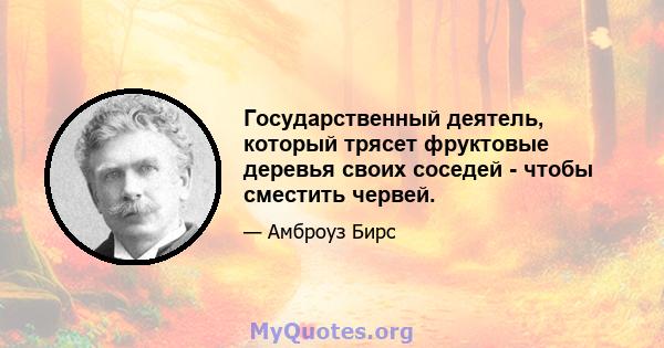 Государственный деятель, который трясет фруктовые деревья своих соседей - чтобы сместить червей.