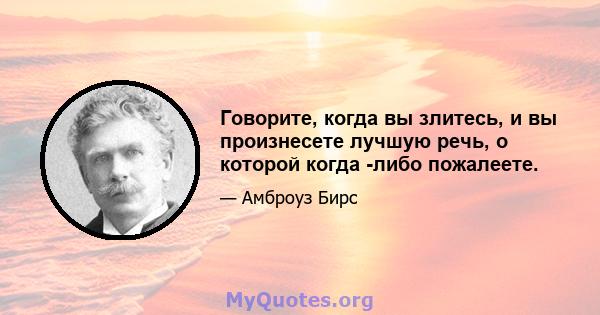 Говорите, когда вы злитесь, и вы произнесете лучшую речь, о которой когда -либо пожалеете.