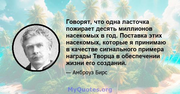 Говорят, что одна ласточка пожирает десять миллионов насекомых в год. Поставка этих насекомых, которые я принимаю в качестве сигнального примера награды Творца в обеспечении жизни его созданий.