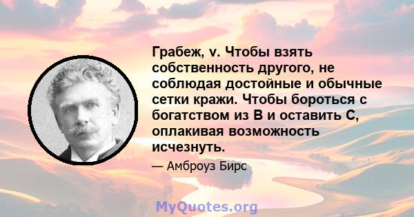 Грабеж, v. Чтобы взять собственность другого, не соблюдая достойные и обычные сетки кражи. Чтобы бороться с богатством из B и оставить C, оплакивая возможность исчезнуть.