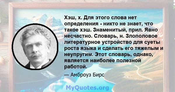 Хэш, х. Для этого слова нет определения - никто не знает, что такое хэш. Знаменитый, прил. Явно несчастно. Словарь, н. Злополовое литературное устройство для суеты роста языка и сделать его тяжелым и неупругим. Этот