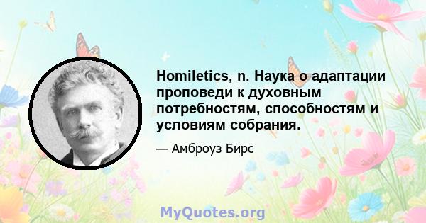 Homiletics, n. Наука о адаптации проповеди к духовным потребностям, способностям и условиям собрания.