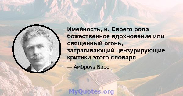 Имейность, н. Своего рода божественное вдохновение или священный огонь, затрагивающий цензурирующие критики этого словаря.