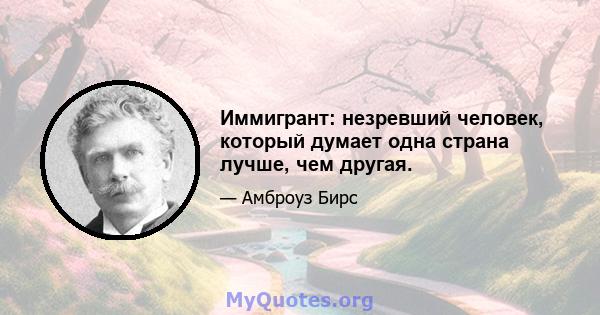 Иммигрант: незревший человек, который думает одна страна лучше, чем другая.