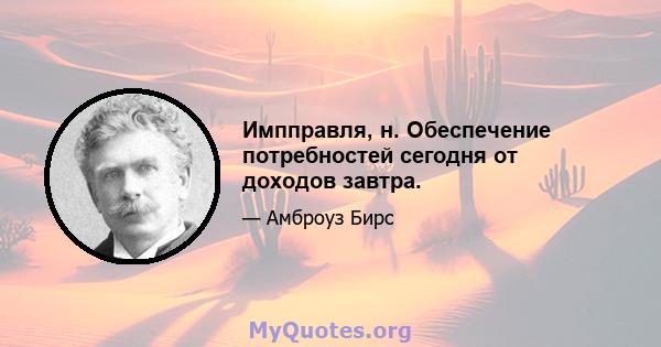 Импправля, н. Обеспечение потребностей сегодня от доходов завтра.