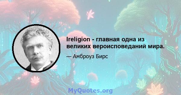 Ireligion - главная одна из великих вероисповеданий мира.