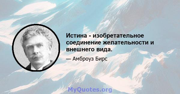 Истина - изобретательное соединение желательности и внешнего вида.