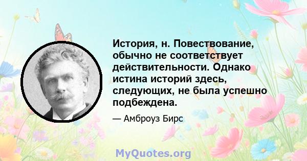 История, н. Повествование, обычно не соответствует действительности. Однако истина историй здесь, следующих, не была успешно подбеждена.