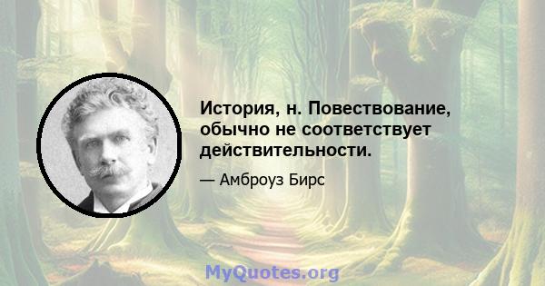 История, н. Повествование, обычно не соответствует действительности.