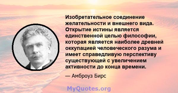 Изобретательное соединение желательности и внешнего вида. Открытие истины является единственной целью философии, которая является наиболее древней оккупацией человеческого разума и имеет справедливую перспективу