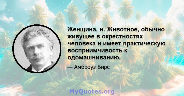 Женщина, н. Животное, обычно живущее в окрестностях человека и имеет практическую восприимчивость к одомашниванию.