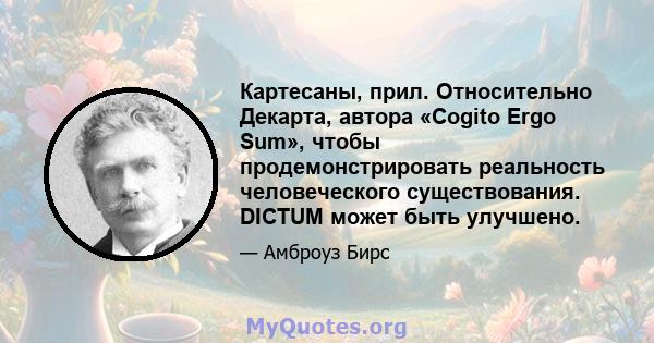 Картесаны, прил. Относительно Декарта, автора «Cogito Ergo Sum», чтобы продемонстрировать реальность человеческого существования. DICTUM может быть улучшено.