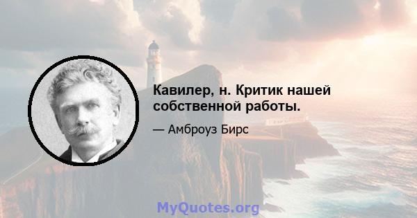 Кавилер, н. Критик нашей собственной работы.