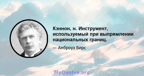 Кэннон, н. Инструмент, используемый при выпрямлении национальных границ.