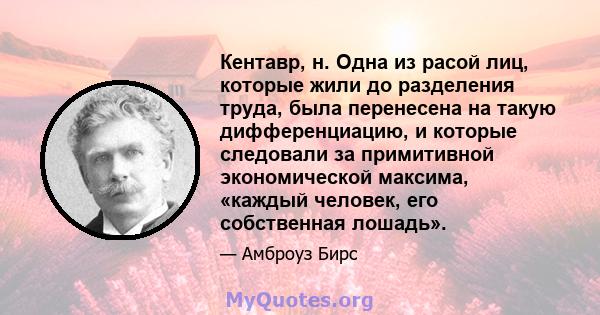 Кентавр, н. Одна из расой лиц, которые жили до разделения труда, была перенесена на такую ​​дифференциацию, и которые следовали за примитивной экономической максима, «каждый человек, его собственная лошадь».