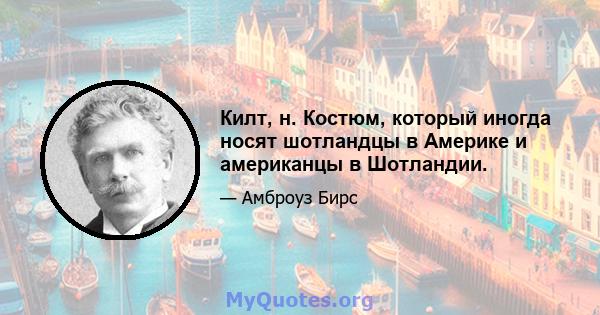 Килт, н. Костюм, который иногда носят шотландцы в Америке и американцы в Шотландии.