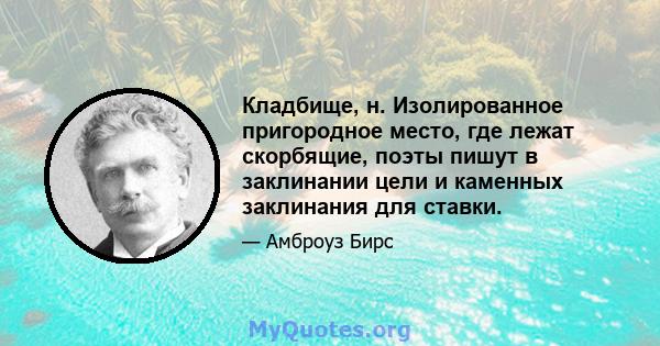 Кладбище, н. Изолированное пригородное место, где лежат скорбящие, поэты пишут в заклинании цели и каменных заклинания для ставки.