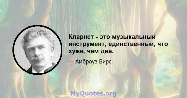 Кларнет - это музыкальный инструмент, единственный, что хуже, чем два.