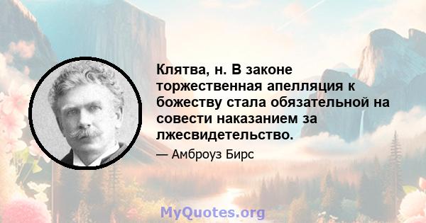 Клятва, н. В законе торжественная апелляция к божеству стала обязательной на совести наказанием за лжесвидетельство.