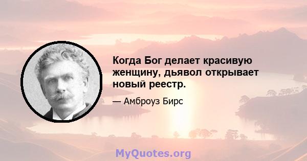 Когда Бог делает красивую женщину, дьявол открывает новый реестр.