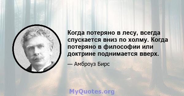 Когда потеряно в лесу, всегда спускается вниз по холму. Когда потеряно в философии или доктрине поднимается вверх.