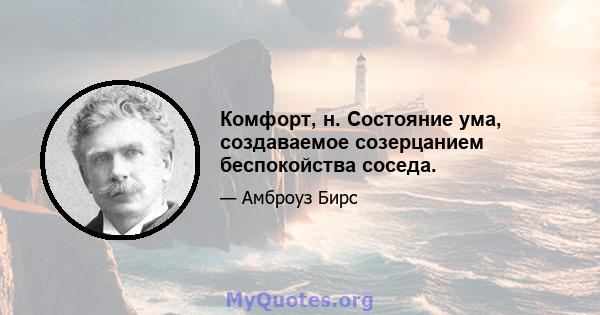 Комфорт, н. Состояние ума, создаваемое созерцанием беспокойства соседа.