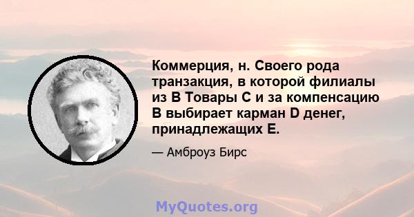 Коммерция, н. Своего рода транзакция, в которой филиалы из B Товары C и за компенсацию B выбирает карман D денег, принадлежащих E.