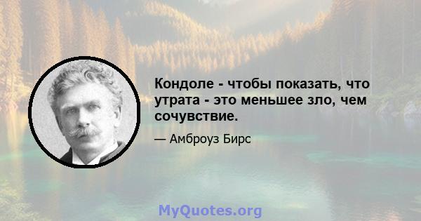 Кондоле - чтобы показать, что утрата - это меньшее зло, чем сочувствие.