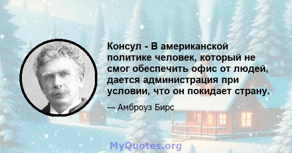 Консул - В американской политике человек, который не смог обеспечить офис от людей, дается администрация при условии, что он покидает страну.