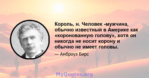 Король, н. Человек -мужчина, обычно известный в Америке как «коронованную голову», хотя он никогда не носит корону и обычно не имеет головы.